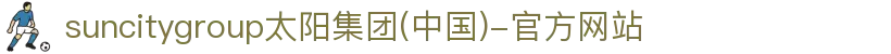suncitygroup太阳集团(中国)-官方网站